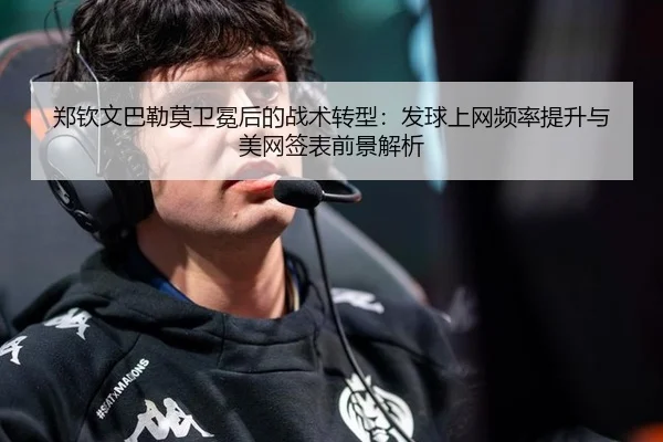 郑钦文巴勒莫卫冕后的战术转型：发球上网频率提升与美网签表前景解析